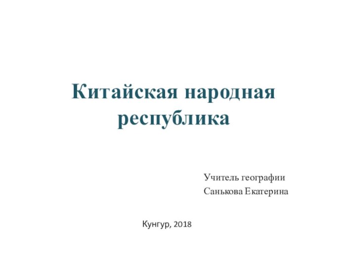 Китайская народная республикаУчитель географииСанькова ЕкатеринаКунгур, 2018