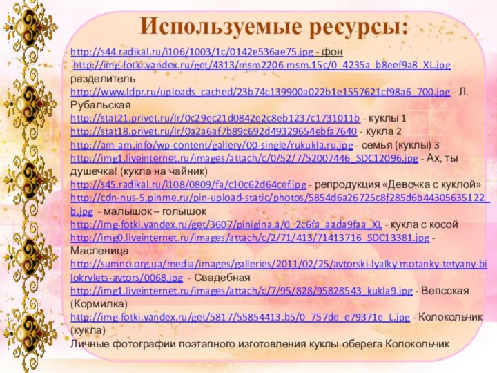 Используемые ресурсы:http://s44.radikal.ru/i106/1003/1c/0142e536ae75.jpg - фон http://img-fotki.yandex.ru/get/4313/msm2206-msm.15c/0_4235a_b8eef9a8_XL.jpg - разделительhttp://www.ldpr.ru/uploads_cached/23b74c139900a022b1e1557621cf98a6_700.jpg - Л. Рубальскаяhttp://stat21.privet.ru/lr/0c29ec21d0842e2c8eb1237c1731011b - куклы