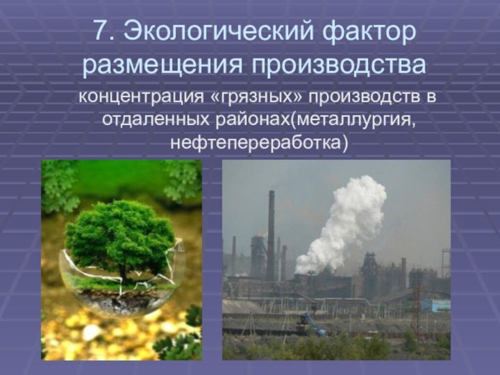 7. Экологический фактор размещения производства  концентрация «грязных» производств в отдаленных районах(металлургия, нефтепереработка)