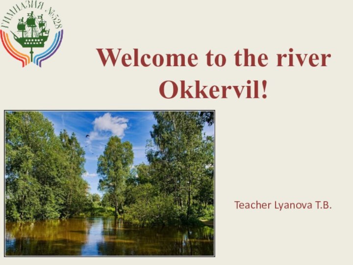 Welcome to the river Okkervil!Teacher Lyanova T.B.