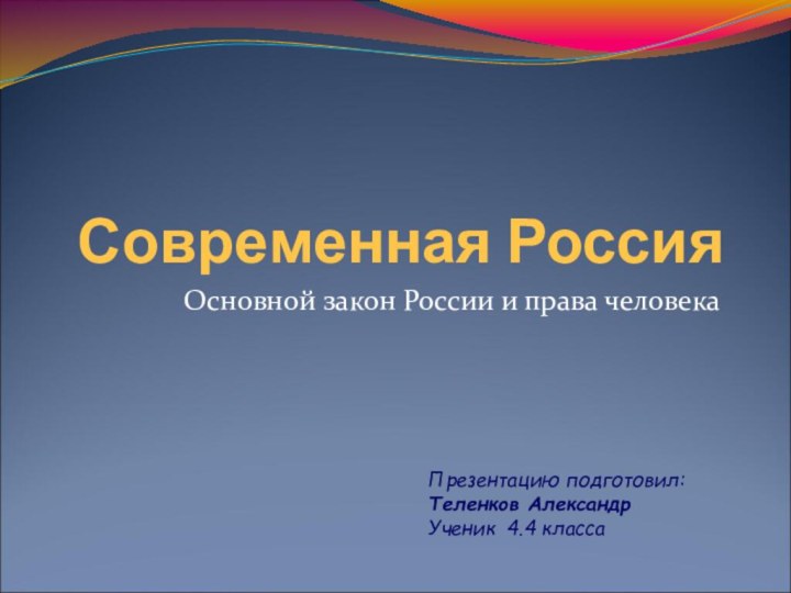 Современная РоссияОсновной закон России и права человекаПрезентацию подготовил:Теленков АлександрУченик 4.4 класса