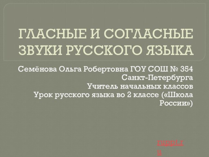 ГЛАСНЫЕ И СОГЛАСНЫЕ ЗВУКИ РУССКОГО ЯЗЫКАСемёнова Ольга Робертовна ГОУ СОШ № 354