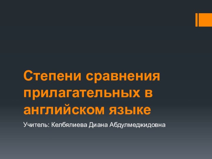 Степени сравнения прилагательных в английском языкеУчитель: Келбялиева Диана Абдулмеджидовна