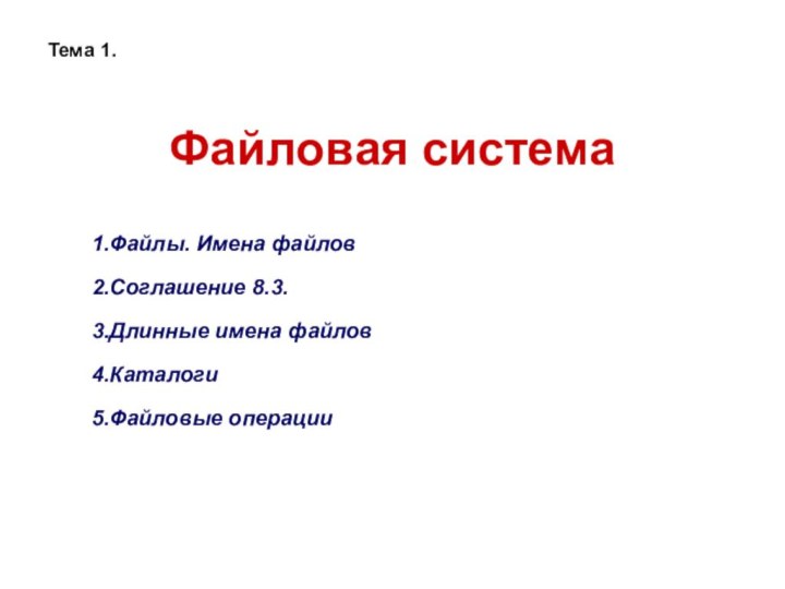 Файловая системаФайлы. Имена файловСоглашение 8.3.Длинные имена файловКаталогиФайловые операцииТема 1.