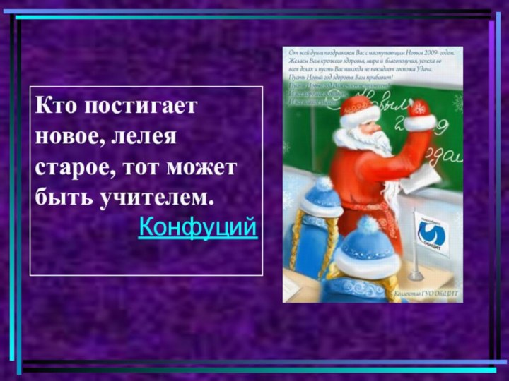 Кто постигает новое, лелея старое, тот может быть учителем.Конфуций