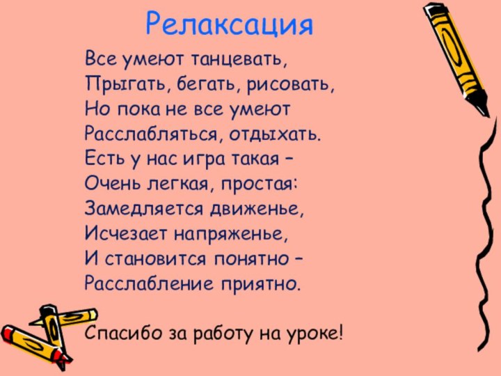 РелаксацияВсе умеют танцевать,Прыгать, бегать, рисовать,Но пока не все умеютРасслабляться, отдыхать.Есть у нас