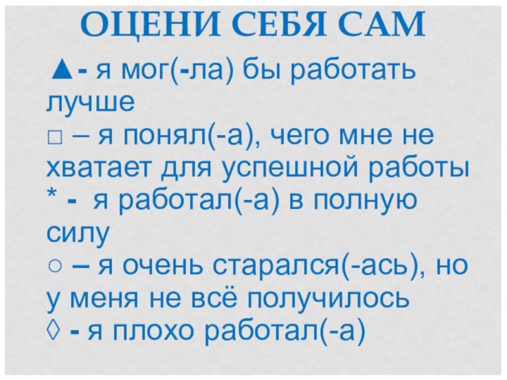 ОЦЕНИ СЕБЯ САМ  ▲- я мог(-ла) бы работать лучше □ –