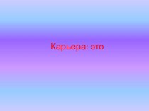 Презентация для классного руководителя выпускного класса Что такое карьера?