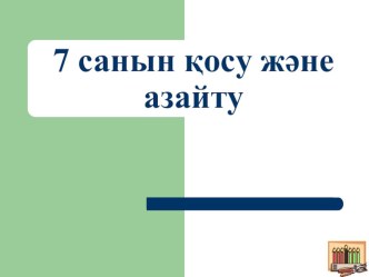 Презентация по математике на тему 7 санын қосу және амзайту