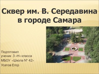 Презентация к уроку по Самароведению выполненная учеником 3 класса Усатовым Егором на тему:Сквер им. В. Середавина в городе Самара