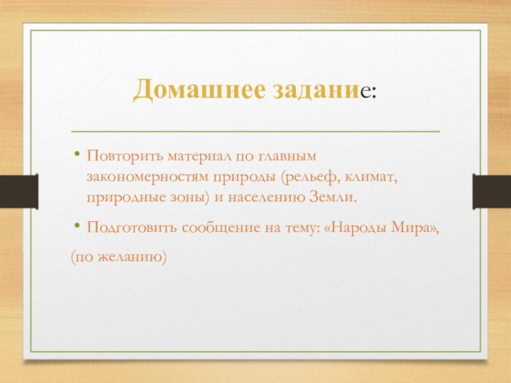 Домашнее задание:Повторить материал по главным закономерностям природы (рельеф, климат, природные зоны) и