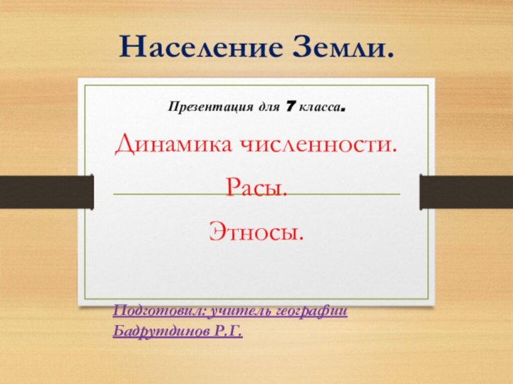 Население Земли.Презентация для 7 класса.Динамика численности.Расы.Этносы.Подготовил: учитель географии Бадрутдинов Р.Г.