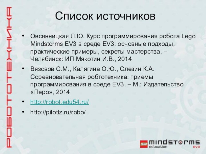 Список источниковОвсянницкая Л.Ю. Курс программирования робота Lego Mindstorms EV3 в среде EV3: