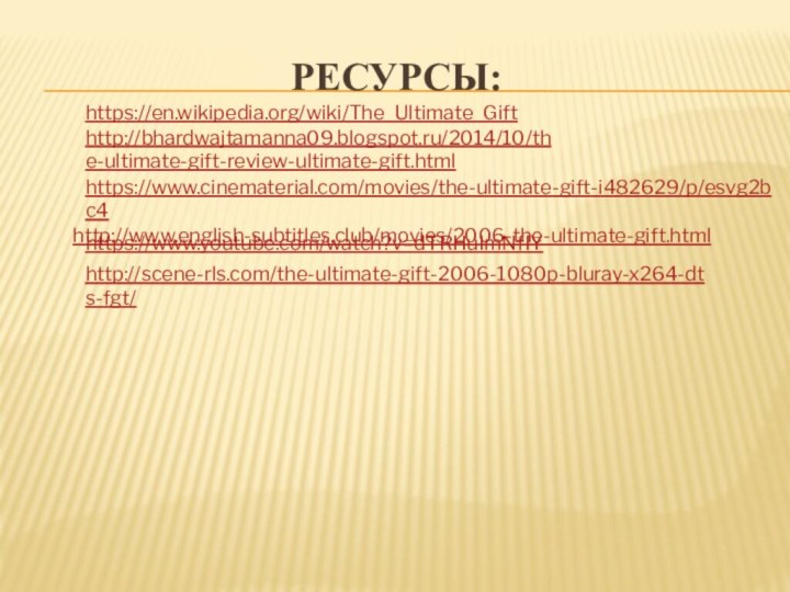 Ресурсы:https://en.wikipedia.org/wiki/The_Ultimate_Gifthttp://bhardwajtamanna09.blogspot.ru/2014/10/the-ultimate-gift-review-ultimate-gift.htmlhttps://www.cinematerial.com/movies/the-ultimate-gift-i482629/p/esvg2bc4  http://www.english-subtitles.club/movies/2006-the-ultimate-gift.htmlhttps://www.youtube.com/watch?v=dTRHuImNfIYhttp://scene-rls.com/the-ultimate-gift-2006-1080p-bluray-x264-dts-fgt/