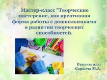 Презентация. Мастер-клас Творческие мастерские, как креативная форма работы с дошкольниками в развитии творческих способностей.