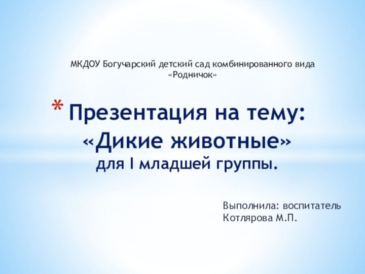 Выполнила: воспитатель Котлярова М.П.Презентация на тему: «Дикие животные» для I младшей группы.МКДОУ