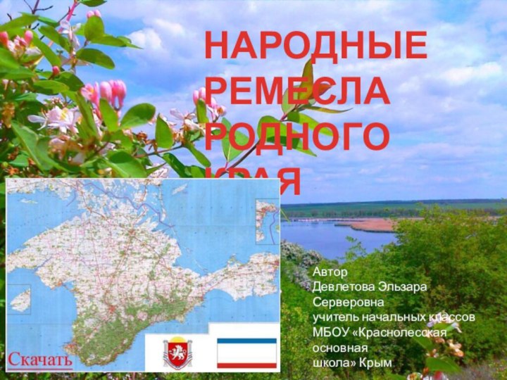 НАРОДНЫЕ РЕМЕСЛА РОДНОГО КРАЯАвторДевлетова Эльзара Серверовнаучитель начальных классов МБОУ «Краснолесская основная школа» Крым