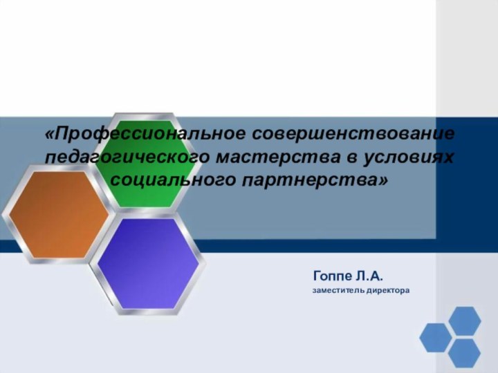 Гоппе Л.А.заместитель директора«Профессиональное совершенствование педагогического мастерства в условиях социального партнерства»