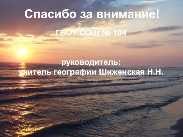 Спасибо за внимание!ГБОУ СОШ № 104руководитель:учитель географии Шиженская Н.Н.