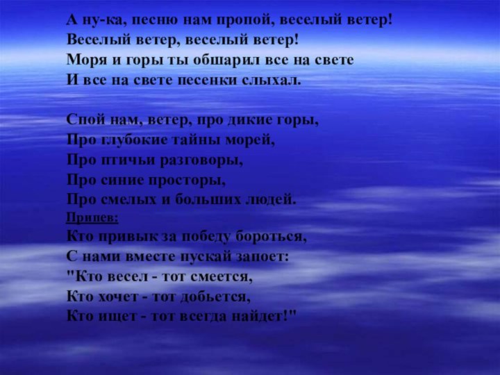 А ну-ка, песню нам пропой, веселый ветер!Веселый ветер, веселый ветер!Моря и горы