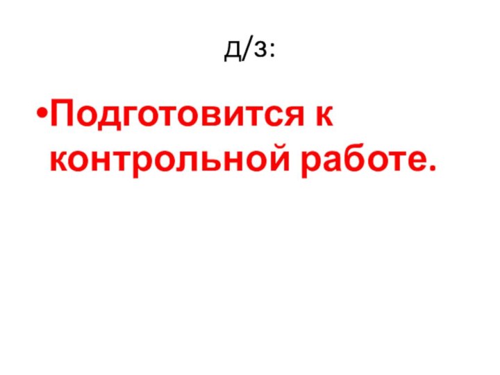 д/з:Подготовится к контрольной работе.