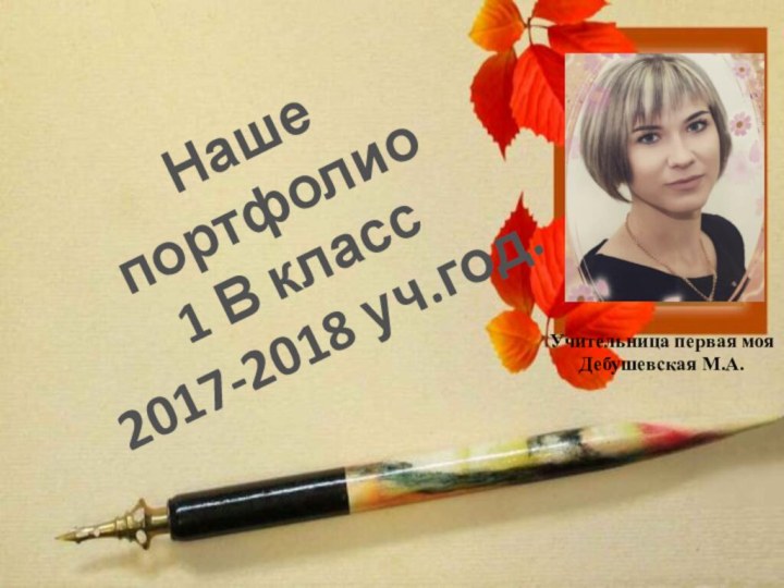 Наше портфолио1 В класс 2017-2018 уч.год. Учительница первая мояДебушевская М.А.