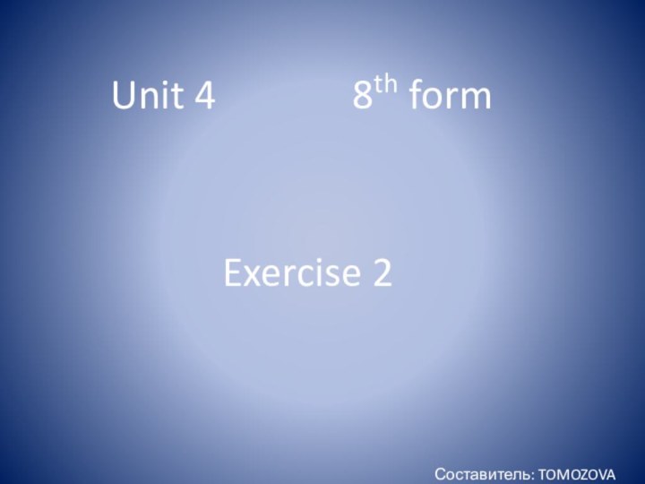 Unit 4       8th formExercise 2Составитель: TOMOZOVA N.A.