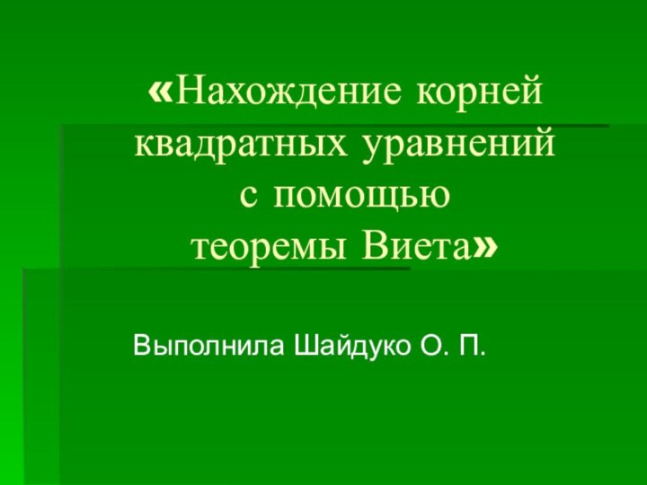 «Нахождение корней квадратных уравнений  с помощью  теоремы Виета»Выполнила Шайдуко О. П.