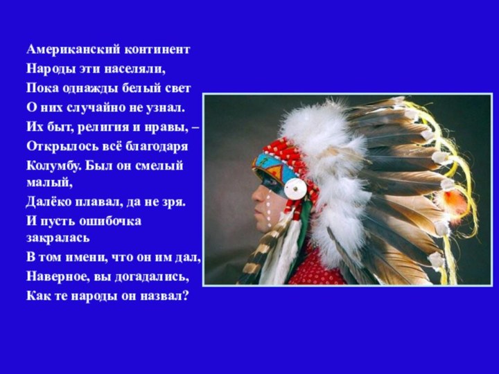 Американский континентНароды эти населяли,Пока однажды белый светО них случайно не узнал.Их быт,