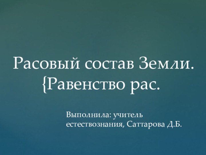 Расовый состав Земли.  Равенство рас.Выполнила: учитель естествознания, Саттарова Д.Б.