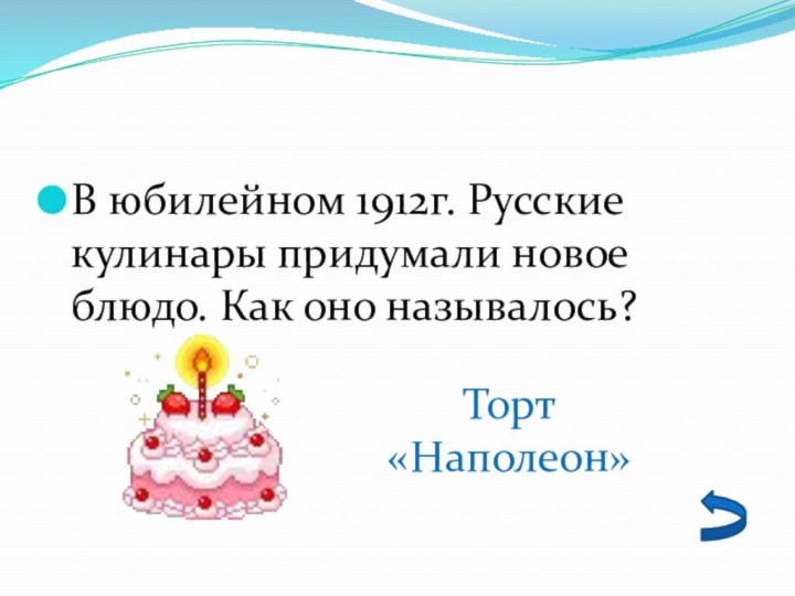 В юбилейном 1912г. Русские кулинары придумали новое блюдо. Как оно называлось?Торт «Наполеон»