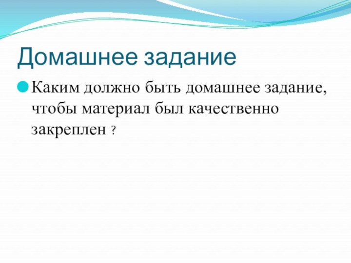 Домашнее задание Каким должно быть домашнее задание, чтобы материал был качественно закреплен ?