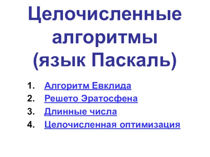 Целочисленные алгоритмы  (язык Паскаль)Алгоритм ЕвклидаРешето ЭратосфенаДлинные числаЦелочисленная оптимизация