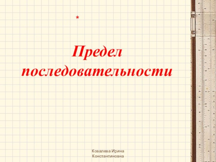 Предел последовательностиКовалева Ирина Константиновна*