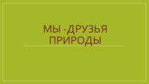 Презентация воспитательного часа Мы- друзья природы 1 класс