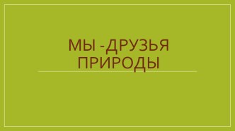 Презентация воспитательного часа Мы- друзья природы 1 класс