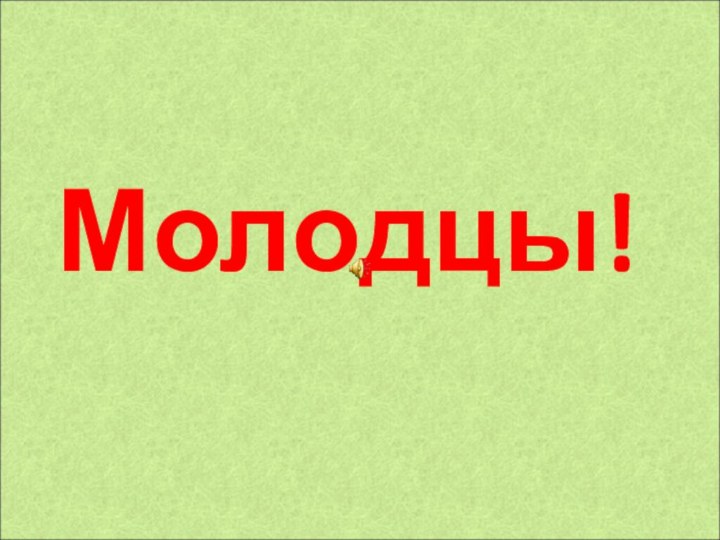 Молодцы!