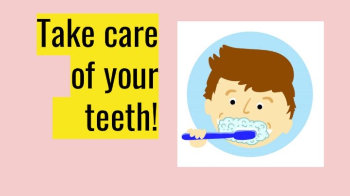 Take care of your   teeth!