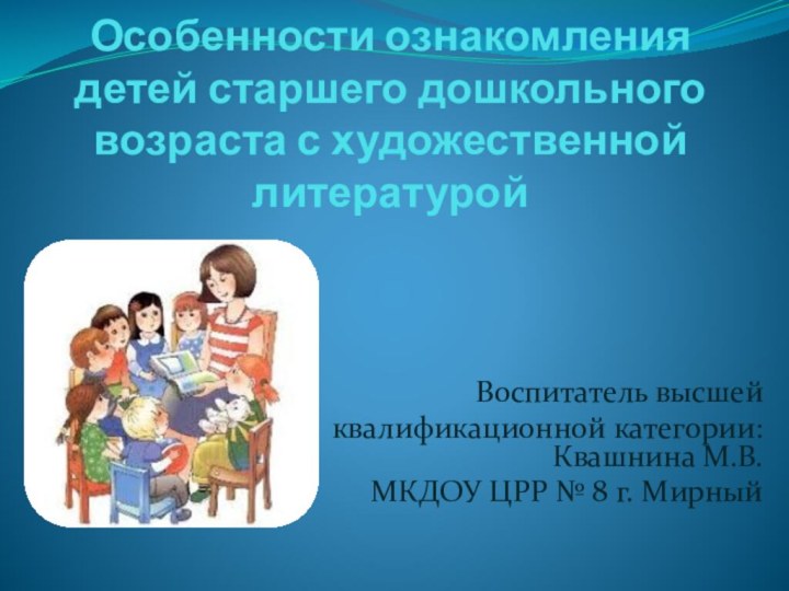 Особенности ознакомления детей старшего дошкольного возраста с художественной литературой Воспитатель высшей квалификационной