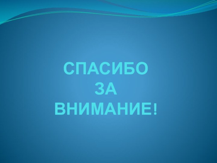 СПАСИБО  ЗА  ВНИМАНИЕ!