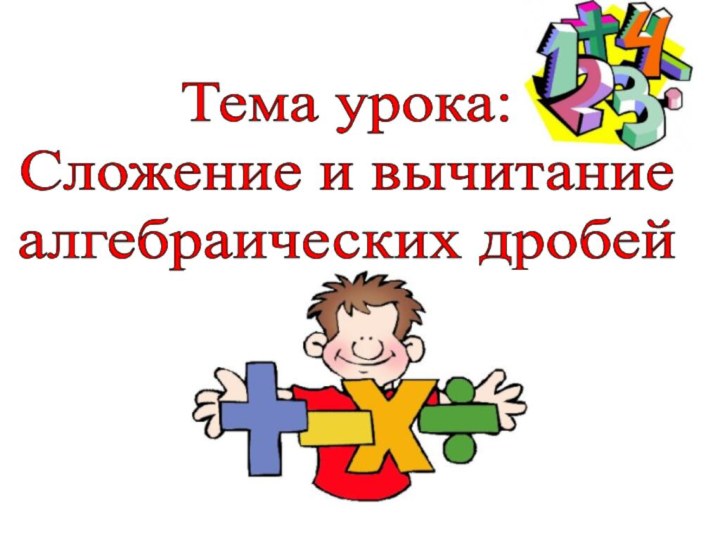 Тема урока: Сложение и вычитание алгебраических дробей