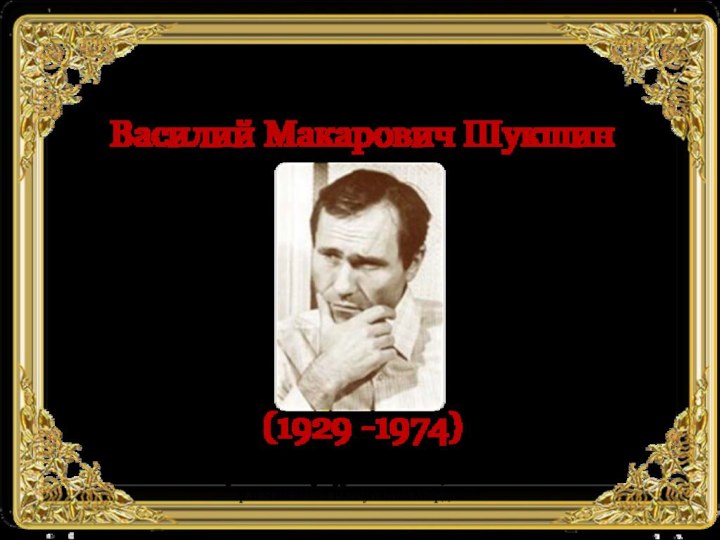 Василий Макарович Шукшин(1929 -1974)Автор презентации: Печказова Светлана Петровна,учитель литературы МБОУ «Лицей №1»