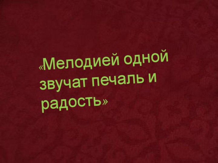 «Мелодией одной звучат печаль и радость»