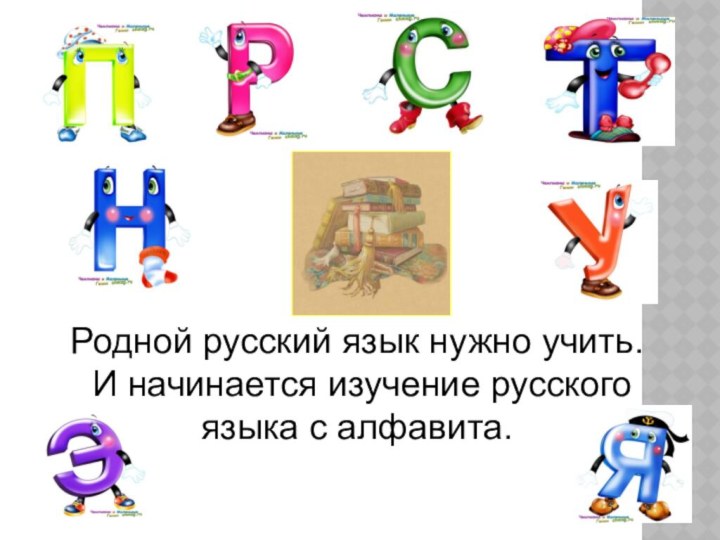 Родной русский язык нужно учить. И начинается изучение русского языка с алфавита.