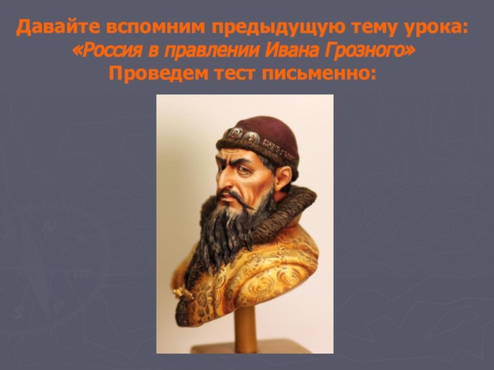 Давайте вспомним предыдущую тему урока: «Россия в правлении Ивана Грозного»  Проведем тест письменно: