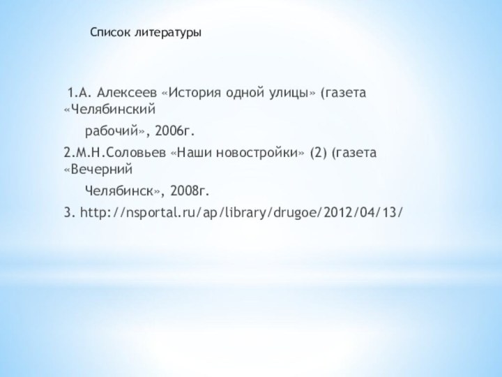 1.А. Алексеев «История одной улицы» (газета «Челябинский   рабочий», 2006г.2.М.Н.Соловьев