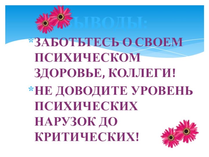 ЗАБОТЬТЕСЬ О СВОЕМ ПСИХИЧЕСКОМ ЗДОРОВЬЕ, КОЛЛЕГИ!НЕ ДОВОДИТЕ УРОВЕНЬ ПСИХИЧЕСКИХ НАРУЗОК ДО КРИТИЧЕСКИХ!ВЫВОДЫ: