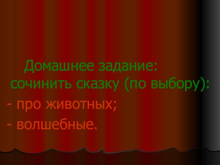 Домашнее задание: сочинить сказку (по выбору): - про животных; - волшебные.