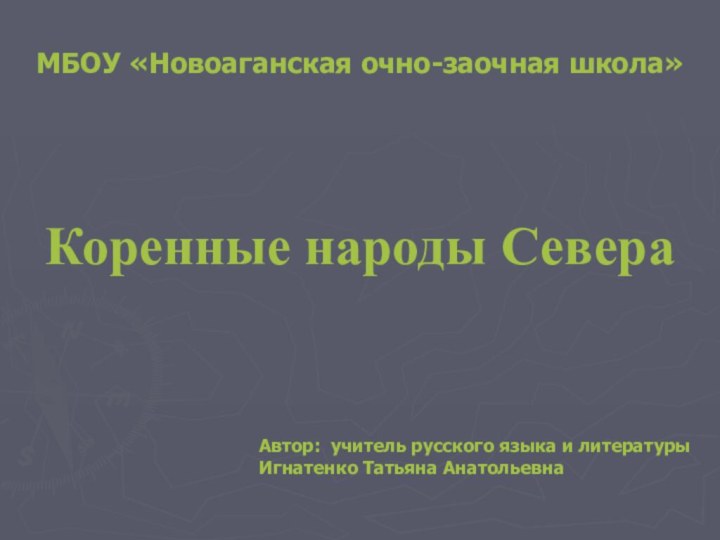 МБОУ «Новоаганская очно-заочная школа»Коренные народы СевераАвтор: учитель русского языка и литературыИгнатенко Татьяна Анатольевна