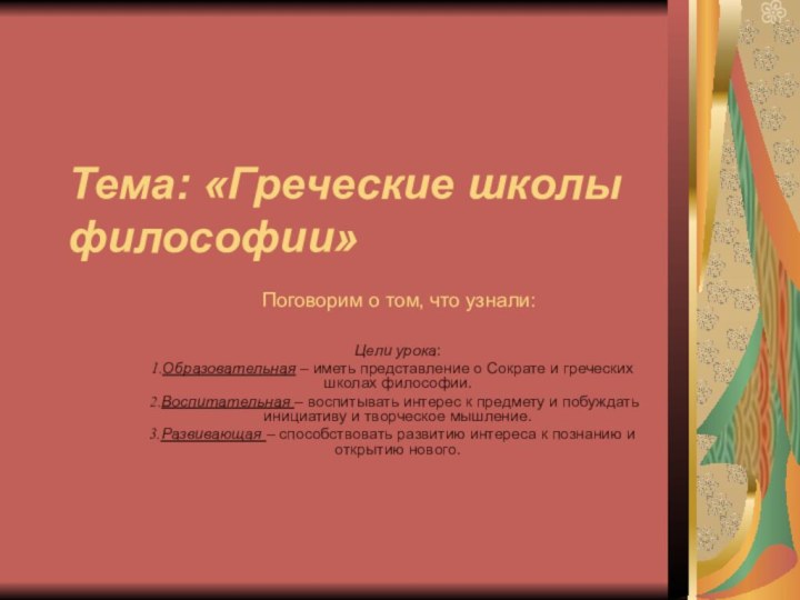 Тема: «Греческие школы философии»Цели урока:Образовательная – иметь представление о Сократе и греческих